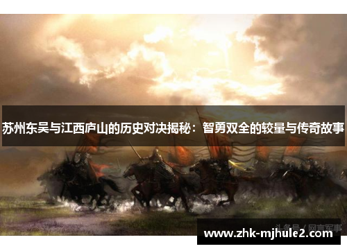 苏州东吴与江西庐山的历史对决揭秘:智勇双全的较量与传奇故事 苏州东吴与江西庐山的历史对决揭秘:智勇双全的较量与传奇故事