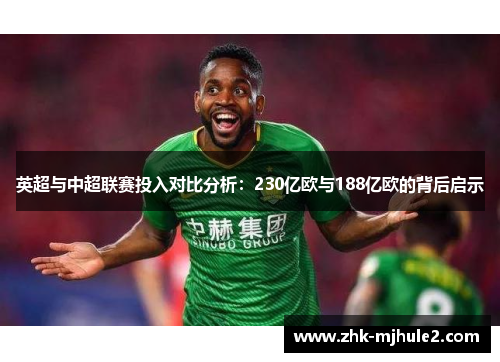英超与中超联赛投入对比分析:230亿欧与188亿欧的背后启示 英超与中超联赛投入对比分析:230亿欧与188亿欧的背后启示