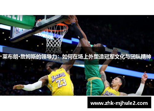 莱布朗·詹姆斯的领导力:如何在场上外塑造冠军文化与团队精神 莱布朗·詹姆斯的领导力:如何在场上外塑造冠军文化与团队精神