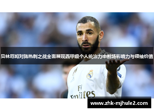 贝林厄姆对阵热刺之战全面展现西甲级个人统治力中前场影响力与领袖价值