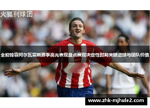 全能锋霸阿尔瓦雷斯赛季高光表现盘点展现决定性时刻关键进球与团队价值 全能锋霸阿尔瓦雷斯赛季高光表现盘点展现决定性时刻关键进球与团队价值