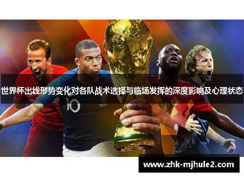 世界杯出线形势变化对各队战术选择与临场发挥的深度影响及心理状态 世界杯出线形势变化对各队战术选择与临场发挥的深度影响及心理状态