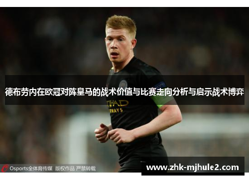 德布劳内在欧冠对阵皇马的战术价值与比赛走向分析与启示战术博弈 德布劳内在欧冠对阵皇马的战术价值与比赛走向分析与启示战术博弈