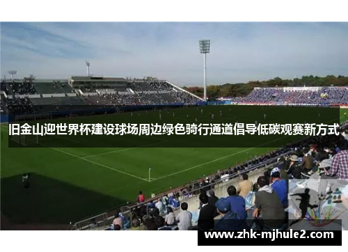 旧金山迎世界杯建设球场周边绿色骑行通道倡导低碳观赛新方式 旧金山迎世界杯建设球场周边绿色骑行通道倡导低碳观赛新方式