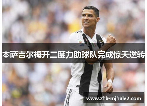 本萨吉尔梅开二度力助球队完成惊天逆转 本萨吉尔梅开二度力助球队完成惊天逆转