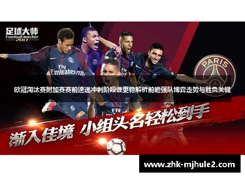 欧冠淘汰赛附加赛赛前速递冲刺阶段谁更稳解析前瞻强队博弈走势与胜负关键 欧冠淘汰赛附加赛赛前速递冲刺阶段谁更稳解析前瞻强队博弈走势与胜负关键