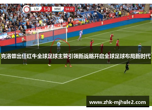 克洛普出任红牛全球足球主管引领新战略开启全球足球布局新时代