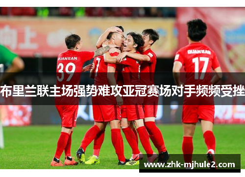 布里兰联主场强势难攻亚冠赛场对手频频受挫