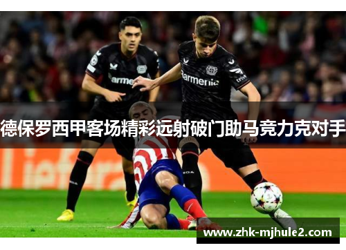 德保罗西甲客场精彩远射破门助马竞力克对手