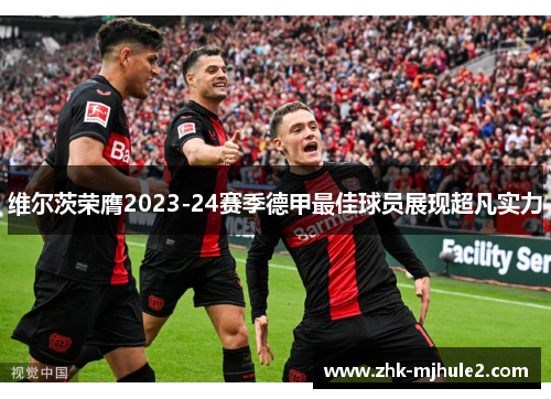 维尔茨荣膺2023-24赛季德甲最佳球员展现超凡实力