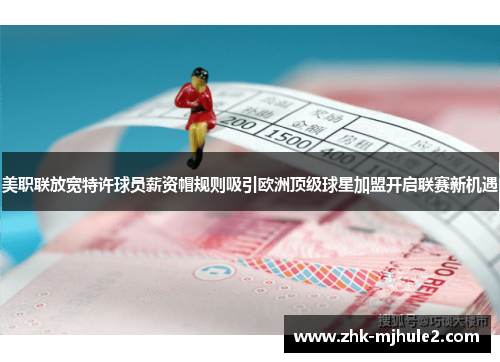 美职联放宽特许球员薪资帽规则吸引欧洲顶级球星加盟开启联赛新机遇