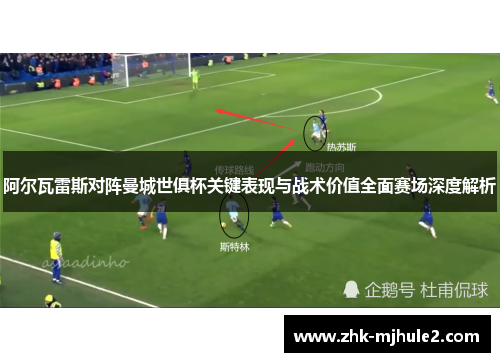 阿尔瓦雷斯对阵曼城世俱杯关键表现与战术价值全面赛场深度解析