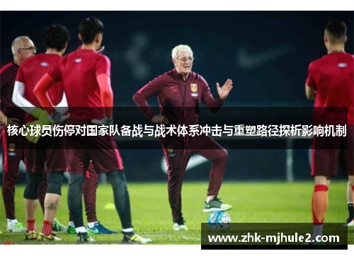 核心球员伤停对国家队备战与战术体系冲击与重塑路径探析影响机制 核心球员伤停对国家队备战与战术体系冲击与重塑路径探析影响机制
