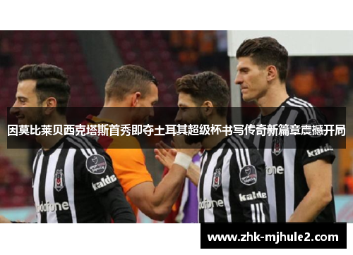 因莫比莱贝西克塔斯首秀即夺土耳其超级杯书写传奇新篇章震撼开局