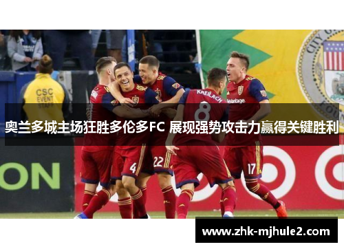 奥兰多城主场狂胜多伦多FC 展现强势攻击力赢得关键胜利 奥兰多城主场狂胜多伦多FC 展现强势攻击力赢得关键胜利