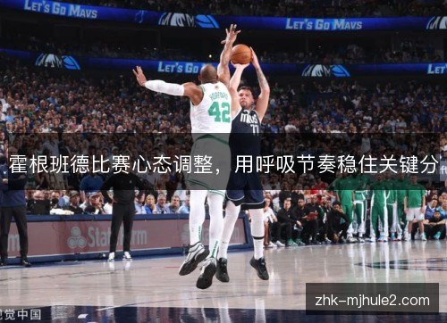 霍根班德比赛心态调整,用呼吸节奏稳住关键分 霍根班德比赛心态调整,用呼吸节奏稳住关键分