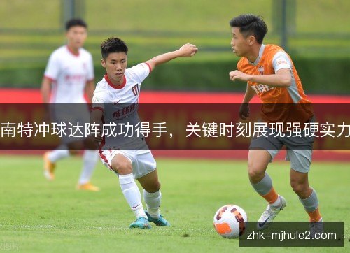 南特冲球达阵成功得手，关键时刻展现强硬实力
